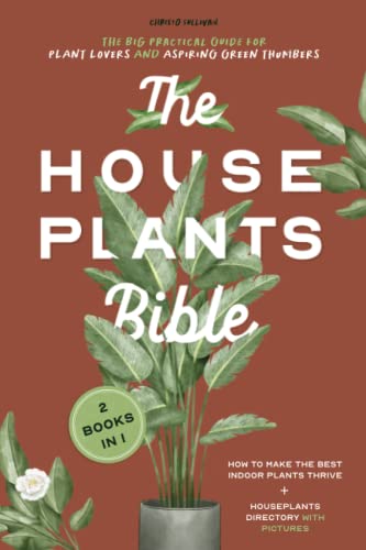 The Houseplants Bible For Beginners: 2 Books in 1- The Big Practical Guide for Plant Lovers and Aspiring Green Thumbers. Make the Best Indoor Plants Thrive + Houseplants Directory With Pictures