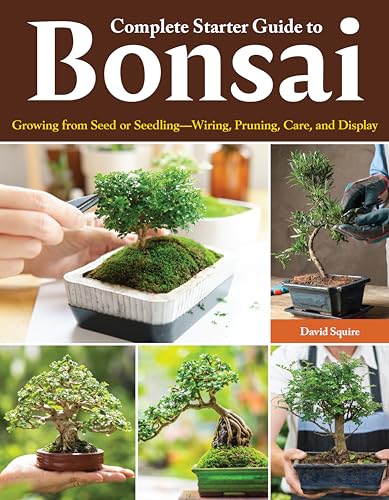 Complete Starter Guide to Bonsai: Growing from Seed or Seedling - Wiring, Pruning, Care, and Display (Creative Homeowner) Beginner-Friendly Details for the Japanese Art of Bonsai Tree Care