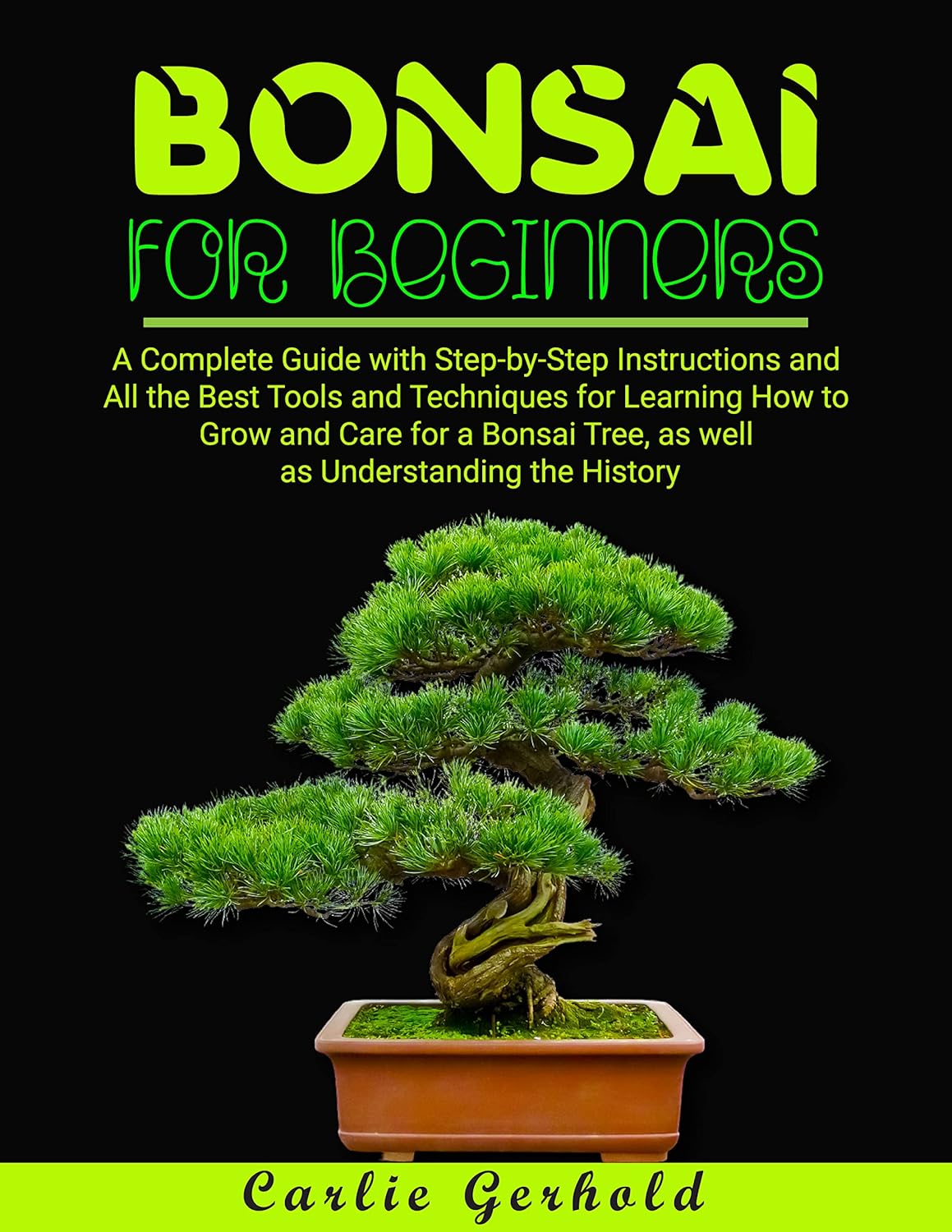 Bonsai for Beginners: A Complete Guide with Step-by-Step Instructions and All the Best Tools and Techniques for Learning How to Grow and Care for a Bonsai Tree, as well as Understanding the History